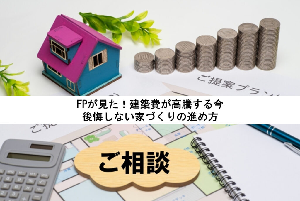 🏠 FPが見た！建築費が高騰する今、後悔しない家づくりの進め方
