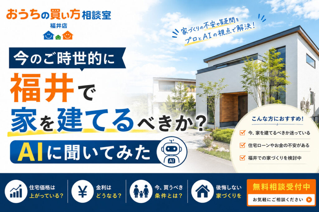 【今のご時世的に福井で家を建てるべきか？AIに聞いてみた】